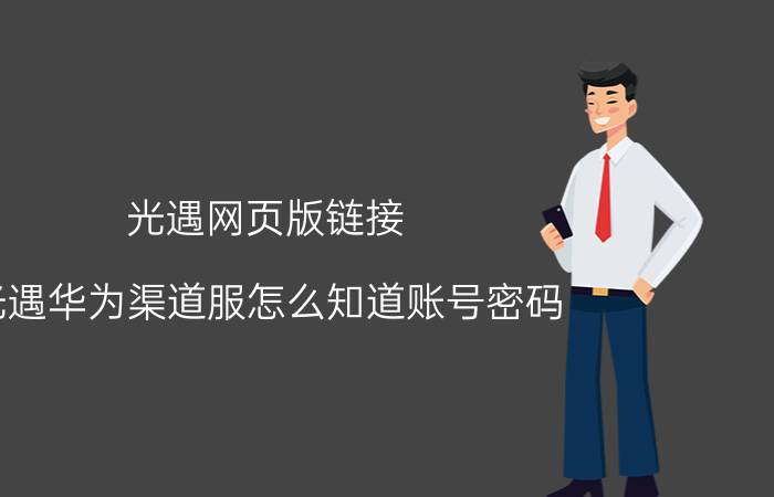 光遇网页版链接 光遇华为渠道服怎么知道账号密码？